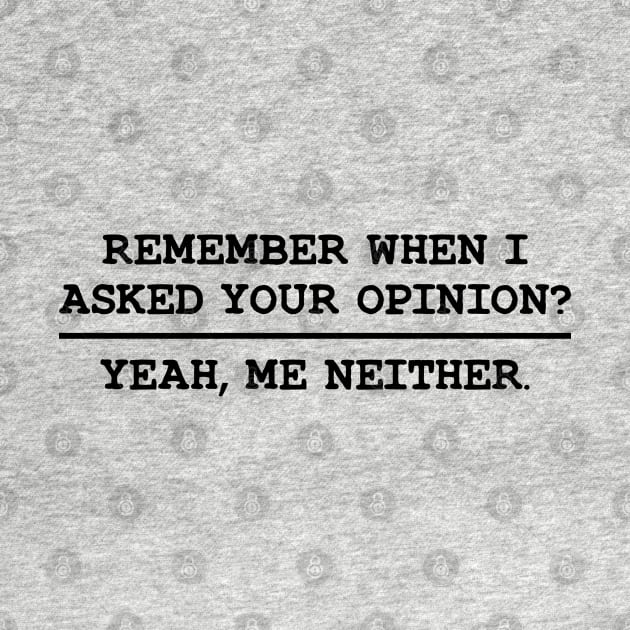 Remember When I Asked Your Opinion ? Yeah, Me Neither by gabrielakaren